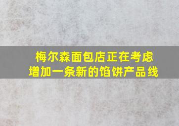 梅尔森面包店正在考虑增加一条新的馅饼产品线