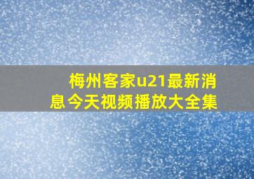 梅州客家u21最新消息今天视频播放大全集