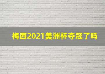 梅西2021美洲杯夺冠了吗