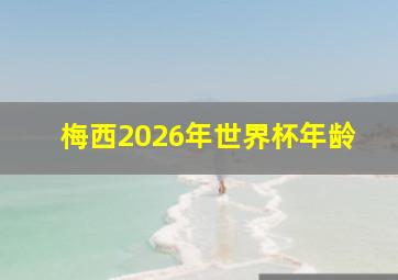 梅西2026年世界杯年龄