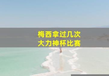 梅西拿过几次大力神杯比赛