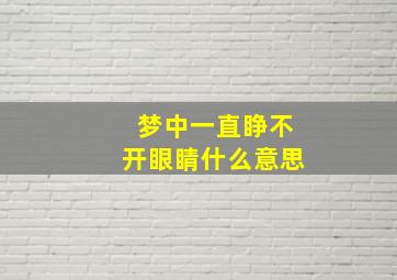 梦中一直睁不开眼睛什么意思