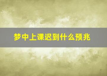 梦中上课迟到什么预兆