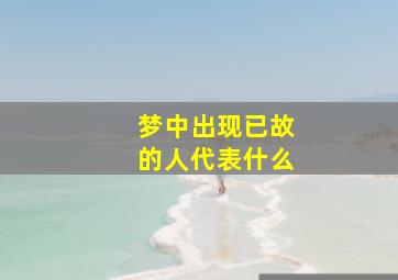 梦中出现已故的人代表什么