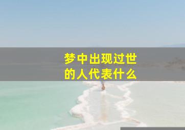 梦中出现过世的人代表什么