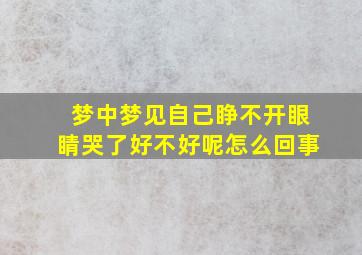 梦中梦见自己睁不开眼睛哭了好不好呢怎么回事