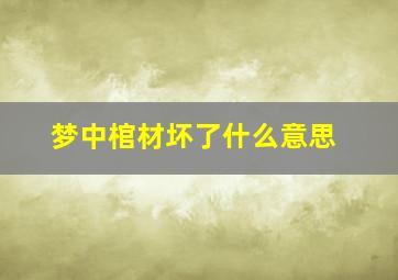 梦中棺材坏了什么意思