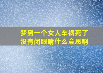 梦到一个女人车祸死了没有闭眼睛什么意思啊