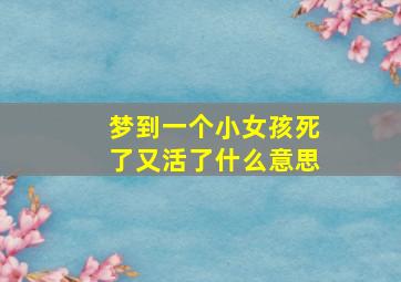 梦到一个小女孩死了又活了什么意思