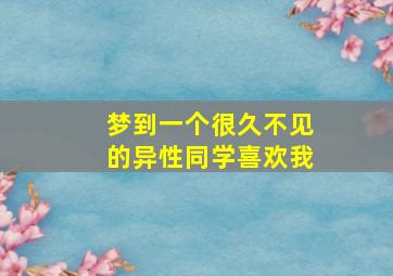 梦到一个很久不见的异性同学喜欢我