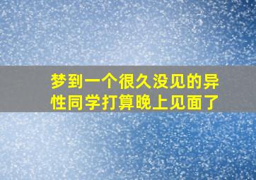 梦到一个很久没见的异性同学打算晚上见面了