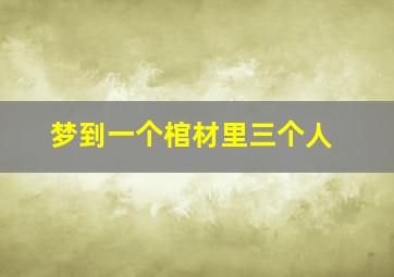 梦到一个棺材里三个人