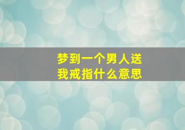 梦到一个男人送我戒指什么意思