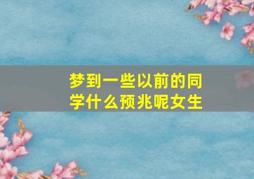 梦到一些以前的同学什么预兆呢女生