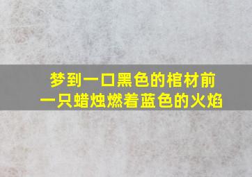 梦到一口黑色的棺材前一只蜡烛燃着蓝色的火焰