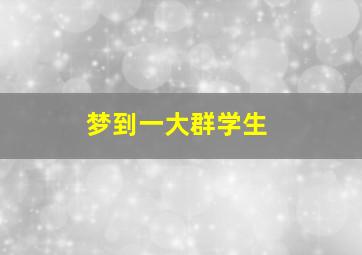 梦到一大群学生