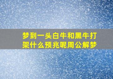 梦到一头白牛和黑牛打架什么预兆呢周公解梦