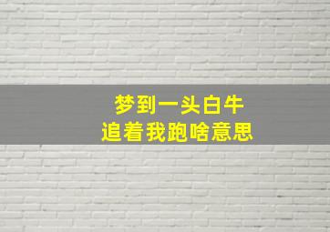 梦到一头白牛追着我跑啥意思