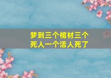 梦到三个棺材三个死人一个活人死了