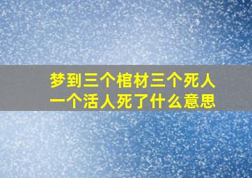 梦到三个棺材三个死人一个活人死了什么意思