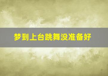 梦到上台跳舞没准备好