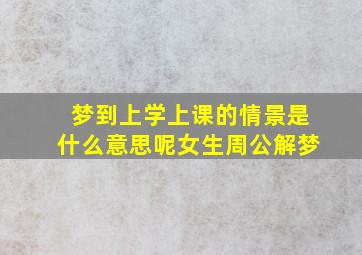 梦到上学上课的情景是什么意思呢女生周公解梦