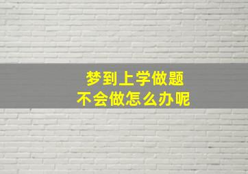 梦到上学做题不会做怎么办呢