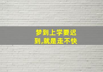 梦到上学要迟到,就是走不快