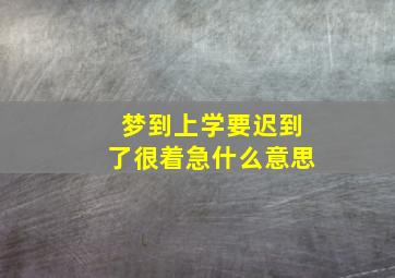 梦到上学要迟到了很着急什么意思