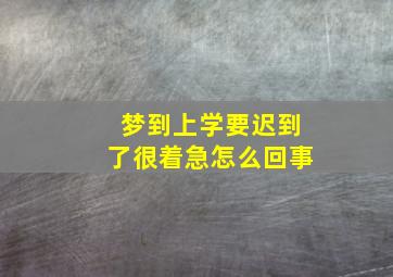 梦到上学要迟到了很着急怎么回事