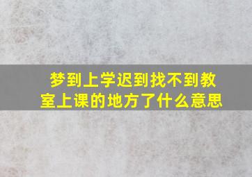 梦到上学迟到找不到教室上课的地方了什么意思