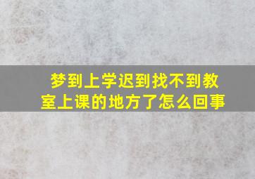 梦到上学迟到找不到教室上课的地方了怎么回事