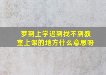 梦到上学迟到找不到教室上课的地方什么意思呀