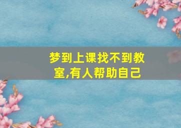 梦到上课找不到教室,有人帮助自己