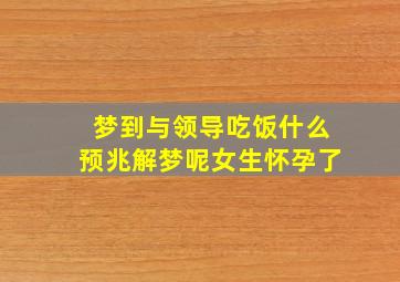 梦到与领导吃饭什么预兆解梦呢女生怀孕了