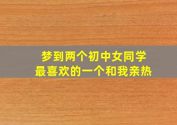 梦到两个初中女同学最喜欢的一个和我亲热