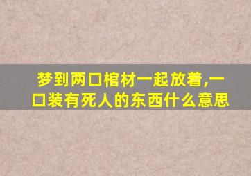 梦到两口棺材一起放着,一口装有死人的东西什么意思