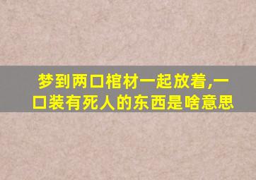 梦到两口棺材一起放着,一口装有死人的东西是啥意思