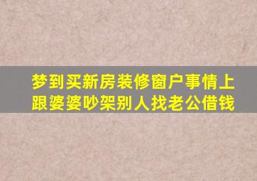 梦到买新房装修窗户事情上跟婆婆吵架别人找老公借钱