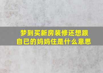 梦到买新房装修还想跟自已的妈妈住是什么意思