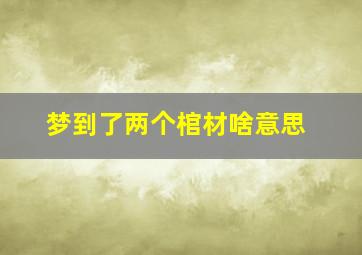 梦到了两个棺材啥意思