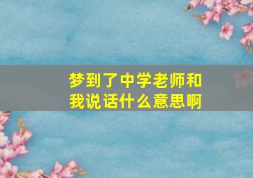 梦到了中学老师和我说话什么意思啊