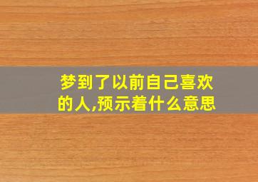 梦到了以前自己喜欢的人,预示着什么意思