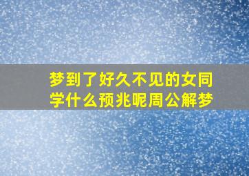 梦到了好久不见的女同学什么预兆呢周公解梦