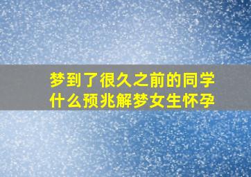 梦到了很久之前的同学什么预兆解梦女生怀孕