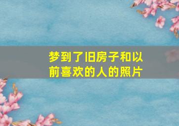 梦到了旧房子和以前喜欢的人的照片