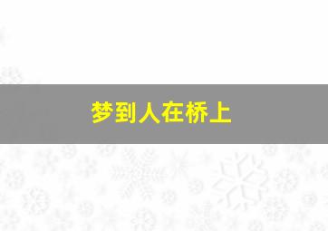 梦到人在桥上