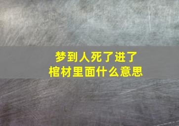 梦到人死了进了棺材里面什么意思