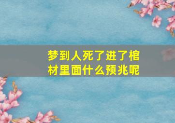 梦到人死了进了棺材里面什么预兆呢