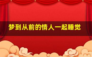 梦到从前的情人一起睡觉